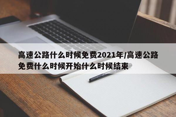 高速公路什么时候免费2021年/高速公路免费什么时候开始什么时候结束