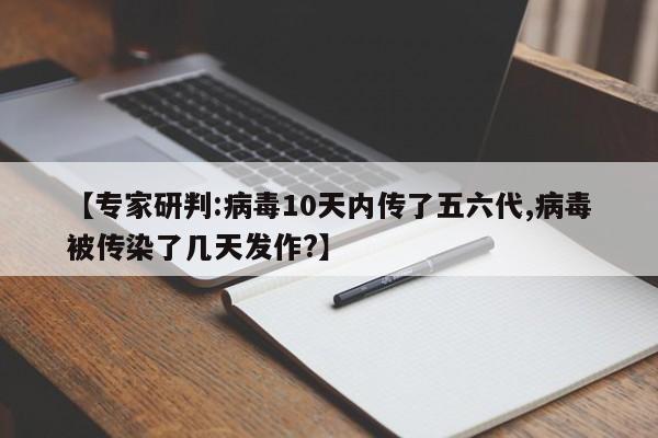 【专家研判:病毒10天内传了五六代,病毒被传染了几天发作?】