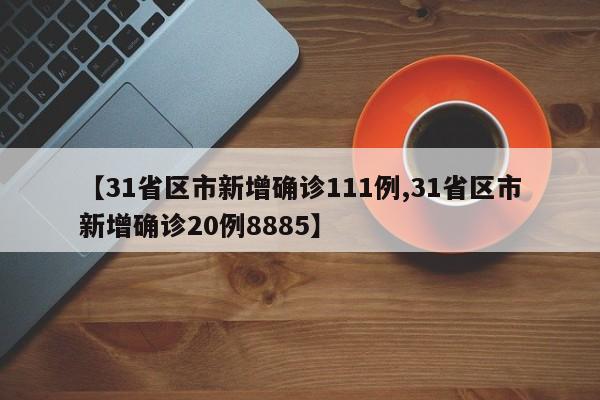 【31省区市新增确诊111例,31省区市新增确诊20例8885】