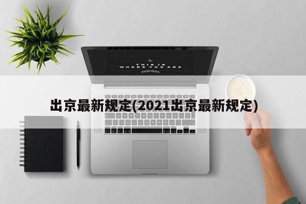 出京最新规定(2021出京最新规定)