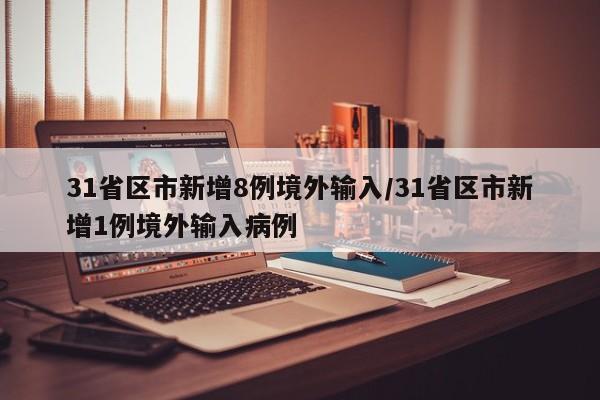 31省区市新增8例境外输入/31省区市新增1例境外输入病例