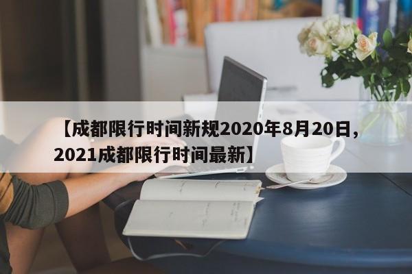 【成都限行时间新规2020年8月20日,2021成都限行时间最新】