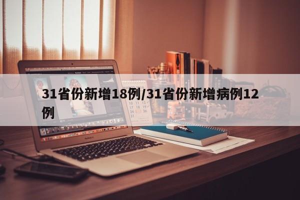 31省份新增18例/31省份新增病例12例