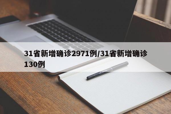 31省新增确诊2971例/31省新增确诊130例