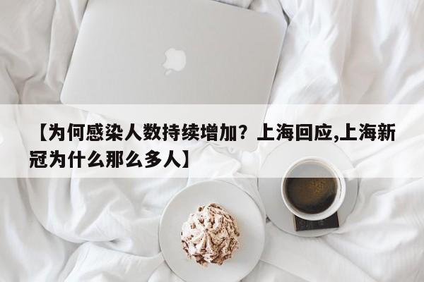 【为何感染人数持续增加?上海回应,上海新冠为什么那么多人】