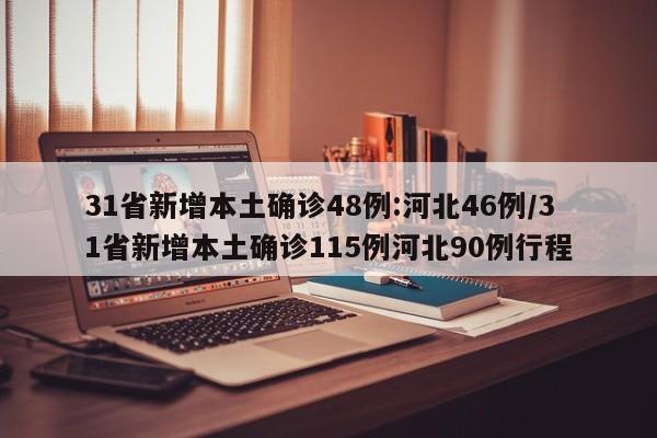 31省新增本土确诊48例:河北46例/31省新增本土确诊115例河北90例行程