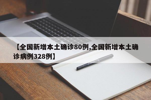 【全国新增本土确诊80例,全国新增本土确诊病例328例】