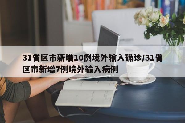 31省区市新增10例境外输入确诊/31省区市新增7例境外输入病例