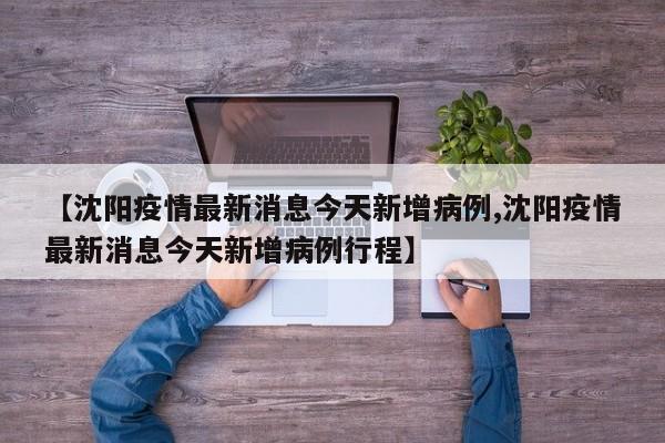 【沈阳疫情最新消息今天新增病例,沈阳疫情最新消息今天新增病例行程】