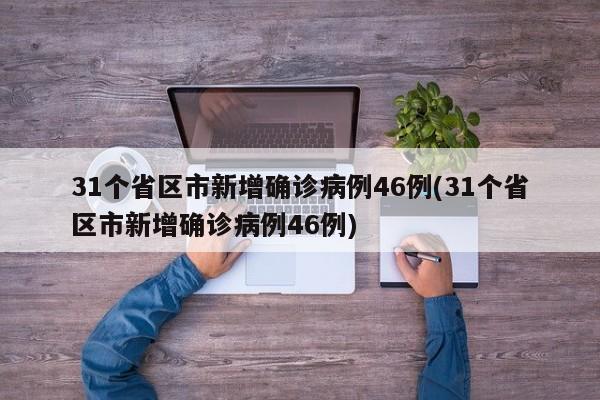 31个省区市新增确诊病例46例(31个省区市新增确诊病例46例)