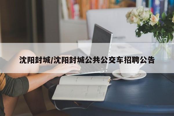 沈阳封城/沈阳封城公共公交车招聘公告