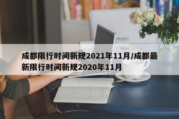 成都限行时间新规2021年11月/成都最新限行时间新规2020年11月