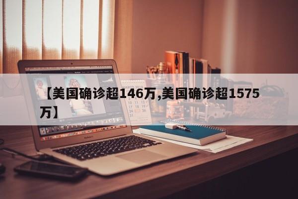 【美国确诊超146万,美国确诊超1575万】
