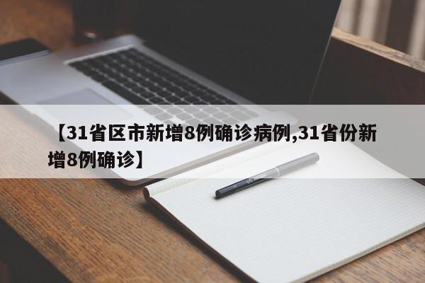 【31省区市新增8例确诊病例,31省份新增8例确诊】