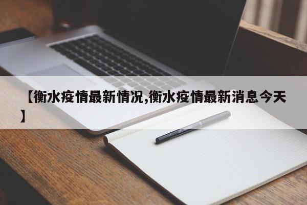 【衡水疫情最新情况,衡水疫情最新消息今天】