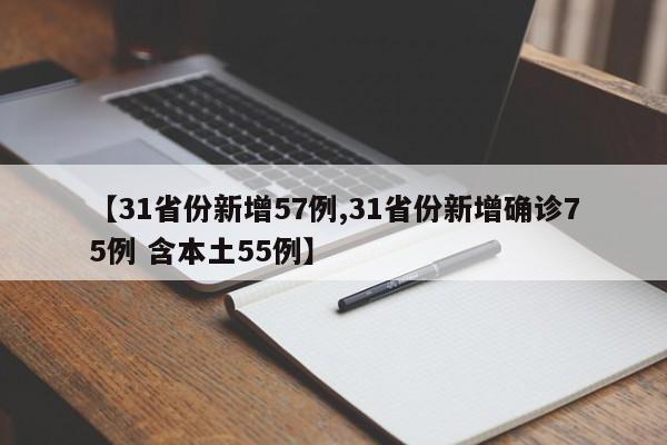【31省份新增57例,31省份新增确诊75例 含本土55例】
