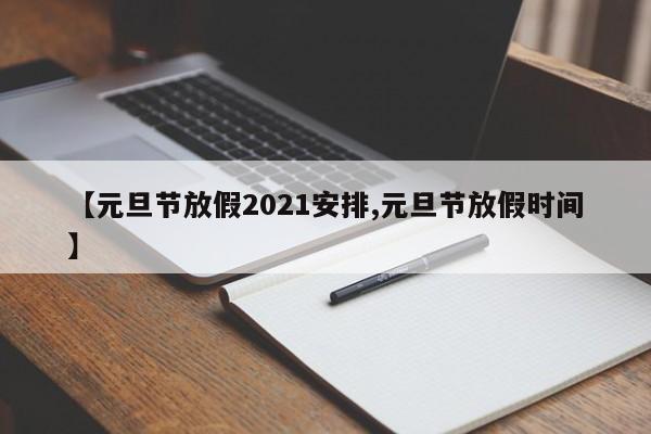 【元旦节放假2021安排,元旦节放假时间】