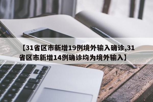 【31省区市新增19例境外输入确诊,31省区市新增14例确诊均为境外输入】
