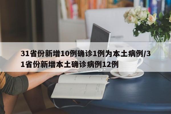 31省份新增10例确诊1例为本土病例/31省份新增本土确诊病例12例