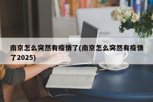 南京怎么突然有疫情了(南京怎么突然有疫情了2025)