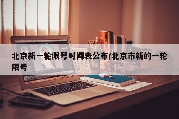 北京新一轮限号时间表公布/北京市新的一轮限号