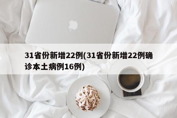 31省份新增22例(31省份新增22例确诊本土病例16例)