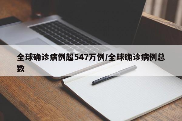 全球确诊病例超547万例/全球确诊病例总数