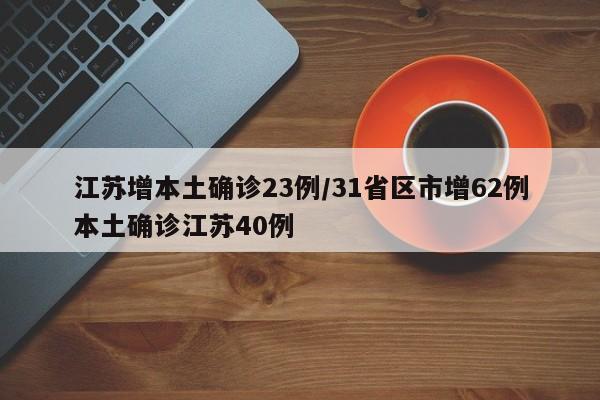 江苏增本土确诊23例/31省区市增62例本土确诊江苏40例